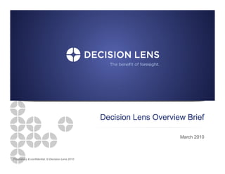 Decision Lens O e e Brief
                                                    ec s o e s Overview e

                                                                      March 2010



Proprietary & confidential. © Decision Lens 2010
 