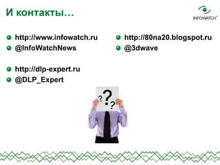 http://www.infowatch.ru
@InfoWatchNews
http://dlp-expert.ru
@DLP_Expert
И контакты…
http://80na20.blogspot.ru
@3dwave
 
