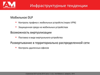 Инфраструктурные тенденции
«Сравнение DLP-систем 2014 (часть 1 и 2)», Anti-Malware.ru, февраль 2014
Мобильное DLP
 Контроль трафика с мобильных устройств (через VPN)
 Защищенная среда на мобильных устройствах
Возможность виртуализации
 Поставка в виде виртуального устройства
Развертывание в территориально распределенной сети
 Контроль удаленных офисов
 