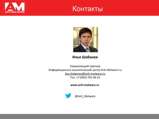 Контакты
Илья Шабанов
Управляющий партнер
Информационно-аналитический центр Anti-Malware.ru
ilya.shabanov@anti-malware.ru
Тел: +7 (495) 792-44-53
www.anti-malware.ru
@Anti_Malware
 