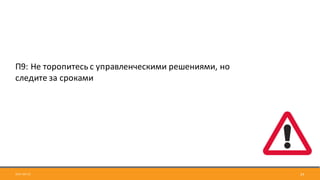 2017-09-12 24
П9:	Не	торопитесь	с	управленческими	решениями,	но	
следите	за	сроками
 
