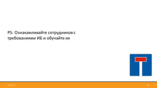 2017-09-12 46
Р5:	Ознакамливайте	сотрудников	с	
требованиями	ИБ	и	обучайте	их
 