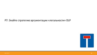 2017-09-12 49
Р7:	Знайте	стратегию	аргументации	«легальности»	DLP
 