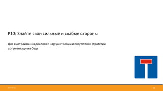 2017-09-12 59
Р10:	Знайте	свои	сильные	и	слабые	стороны
Для	выстраивания	диалога	с	нарушителями	и	подготовки	стратегии	
аргументации	в	Суде
 