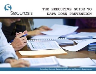 THE EXECUTIVE GUIDE TO
     DATA LOSS PREVENTION




Technology Overview, Business Justification, and Resource Requirements
 