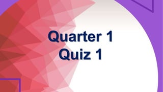 Quarter 1
Quiz 1
 