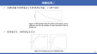 実験結果２
• 次のk個を予測するというタスクにでは、k=4がベスト
• 収束も早く、過学習しにくい
21
 