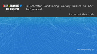 1
DEEP LEARNING JP
[DL Papers]
http://deeplearning.jp/
Is Generator Conditioning Causally Related to GAN
Performance?
Jun Hozumi, Matsuo Lab
 