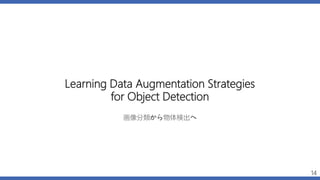 Learning Data Augmentation Strategies
for Object Detection
画像分類から物体検出へ
14
 