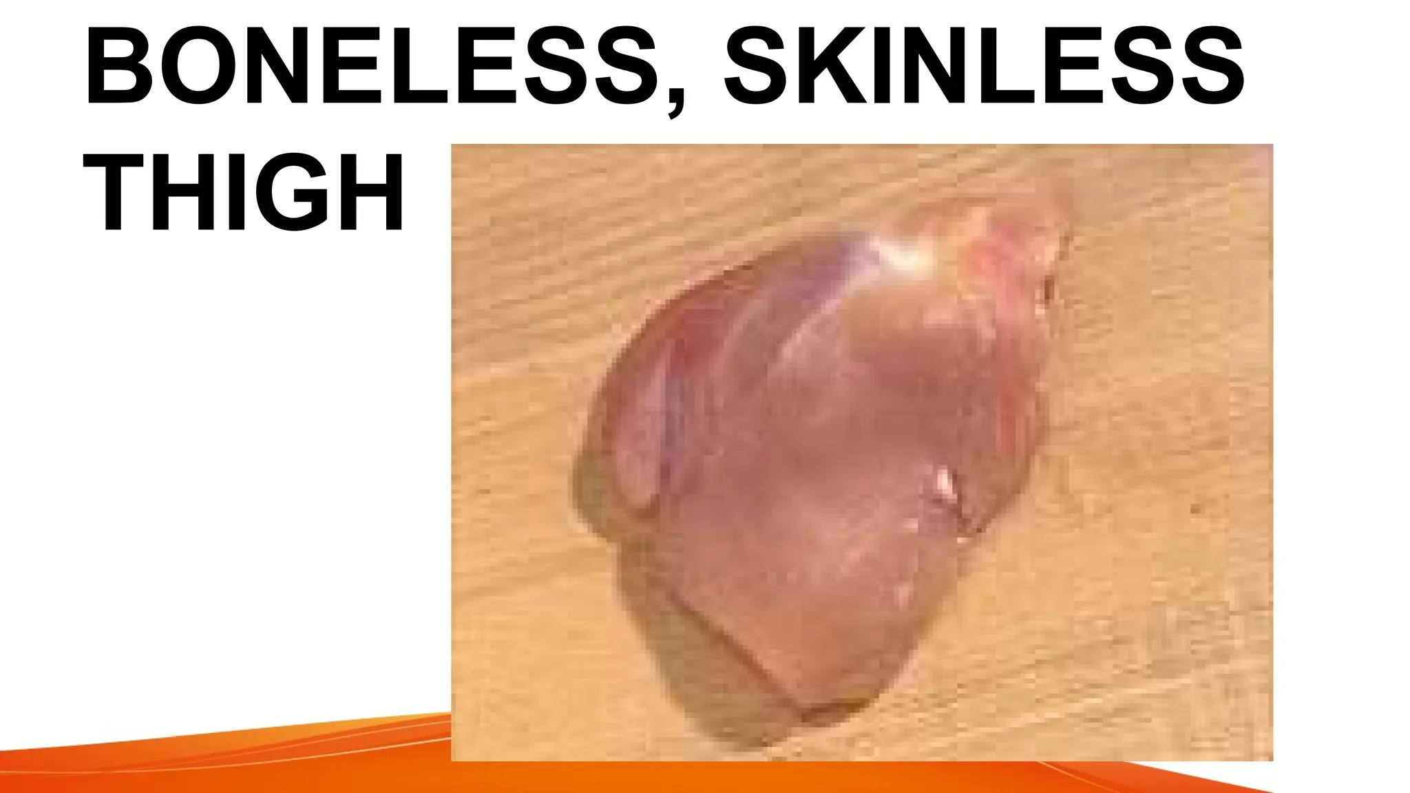 BONELESS, SKINLESS
THIGH