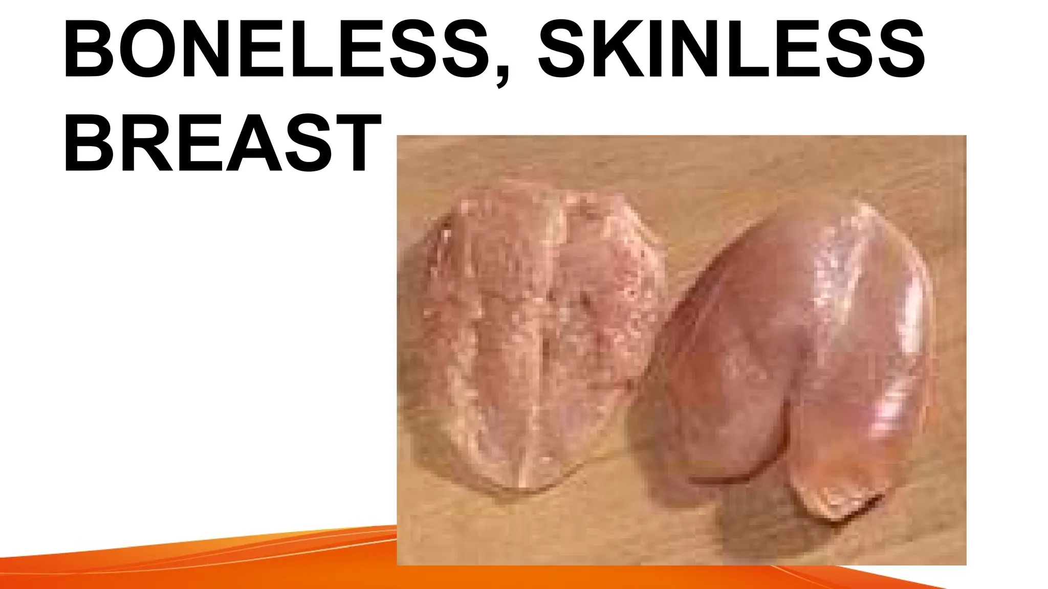 BONELESS, SKINLESS
BREAST
