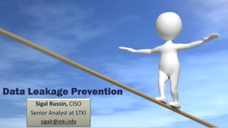 Data Leakage Prevention
Sigal Russin, CISO
Senior Analyst at STKI
sigalr@stki.info
 