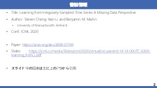 書誌情報
• Title: Learning from Irregularly-Sampled Time Series A Missing Data Perspective
• Author: Steven Cheng-Xian Li and ...