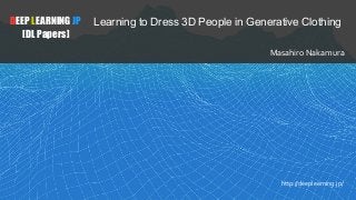 DEEP LEARNING JP
[DL Papers]
Learning to Dress 3D People in Generative Clothing
Masahiro Nakamura
http://deeplearning.jp/
 