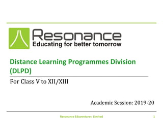 Resonance Eduventures Limited 1
Distance Learning Programmes Division
(DLPD)
Academic Session: 2019-20
For Class V to XII/XIII
 
