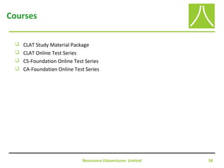 Resonance Eduventures Limited 58
Courses
 CLAT Study Material Package
 CLAT Online Test Series
 CS-Foundation Online Test Series
 CA-Foundation Online Test Series
 
