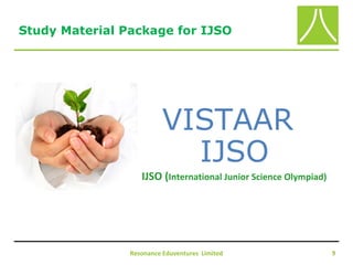 IJSO (International Junior Science Olympiad)
Resonance Eduventures Limited 9
VISTAAR
IJSO
Study Material Package for IJSO
 