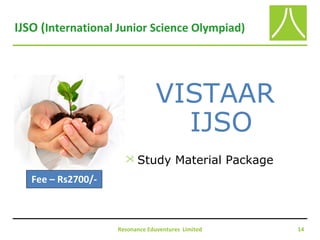 IJSO (International Junior Science Olympiad)
Resonance Eduventures Limited 14
VISTAAR
IJSO
 Study Material Package
Fee – Rs2700/-
 