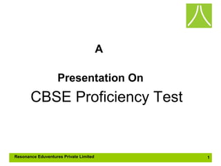 A
Presentation On

CBSE Proficiency Test

Resonance Eduventures Private Limited

1

 