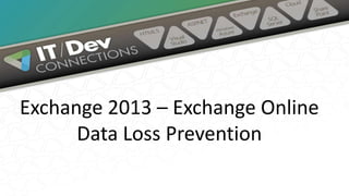 Exchange 2013 – Exchange Online
Data Loss Prevention
 