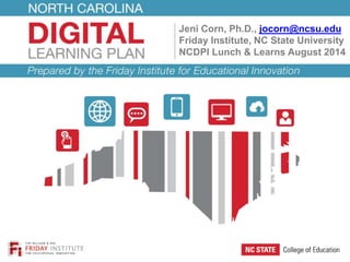 Jeni Corn, Ph.D., jocorn@ncsu.edu 
Friday Institute, NC State University 
NCDPI Lunch & Learns August 2014 
 