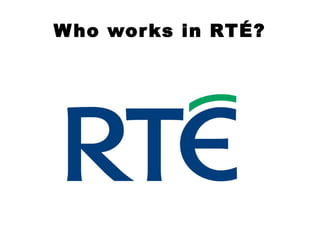 W ho wor ks in RTÉ?

 