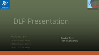DLP Presentation
PREPARED BY:
20CE093 NEEL PATEL
20CE108 UDAY PATEL
20CE112 YASH PATEL
Guided By :-
Prof. Trusha Patel
 