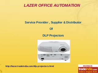 LAZER OFFICE AUTOMATION
Service Provider , Supplier & Distributor
Of
DLP Projectors
http://lazer.tradeindia.com/dlp-projectors.html
 