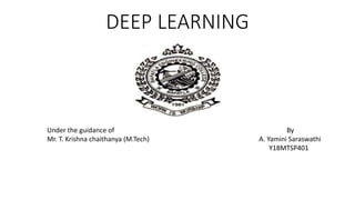 DEEP LEARNING
By
A. Yamini Saraswathi
Y18MTSP401
Under the guidance of
Mr. T. Krishna chaithanya (M.Tech)
 