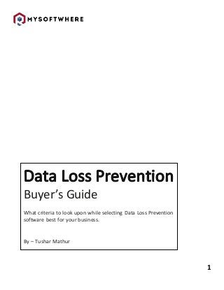 1
Buyer’s Guide
What criteria to look upon while selecting Data Loss Prevention
software best for your business.
By – Tushar Mathur
 
