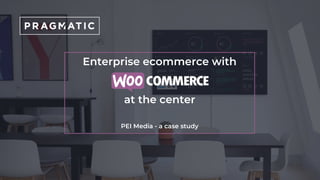 Enterprise ecommerce with
at the center
PEI Media - a case study
 
