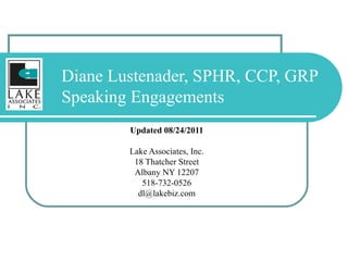 Diane Lustenader, SPHR, CCP, GRP  Speaking Engagements Updated 08/24/2011 Lake Associates, Inc. 18 Thatcher Street Albany NY 12207 518-732-0526 [email_address] 