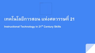เทคโนโลยีการสอน แห่งศตวรรษที่ 21
Instructional Technology in 21st Century Skills
 