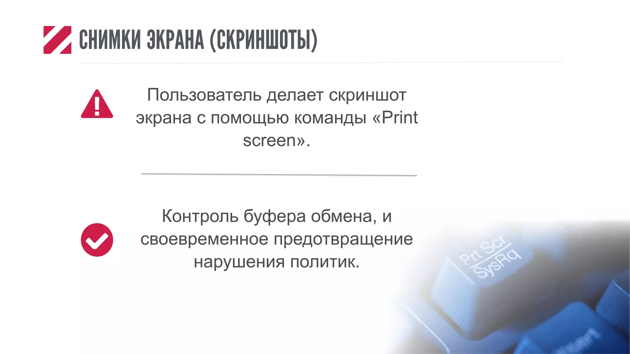 СНИМКИ ЭКРАНА (СКРИНШОТЫ)
Пользователь делает скриншот
экрана с помощью команды «Print
screen».
Контроль буфера обмена, и
своевременное предотвращение
нарушения политик.
 