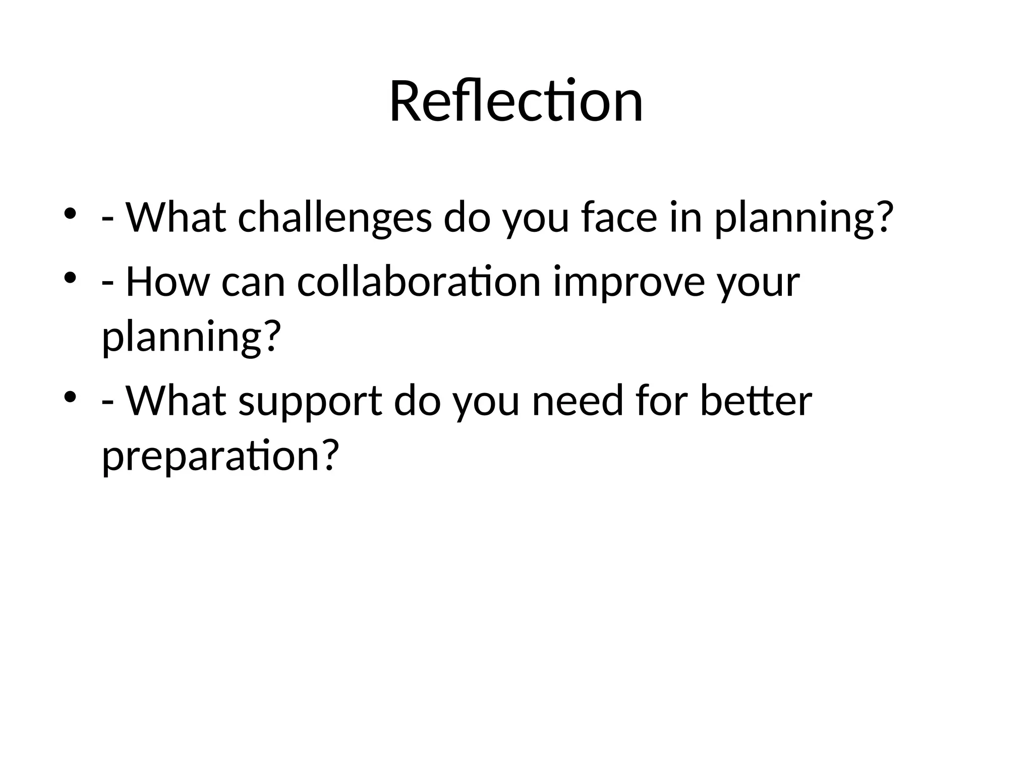 Reflection
• - What challenges do you face in planning?
• - How can collaboration improve your
planning?
• - What support do you need for better
preparation?
 