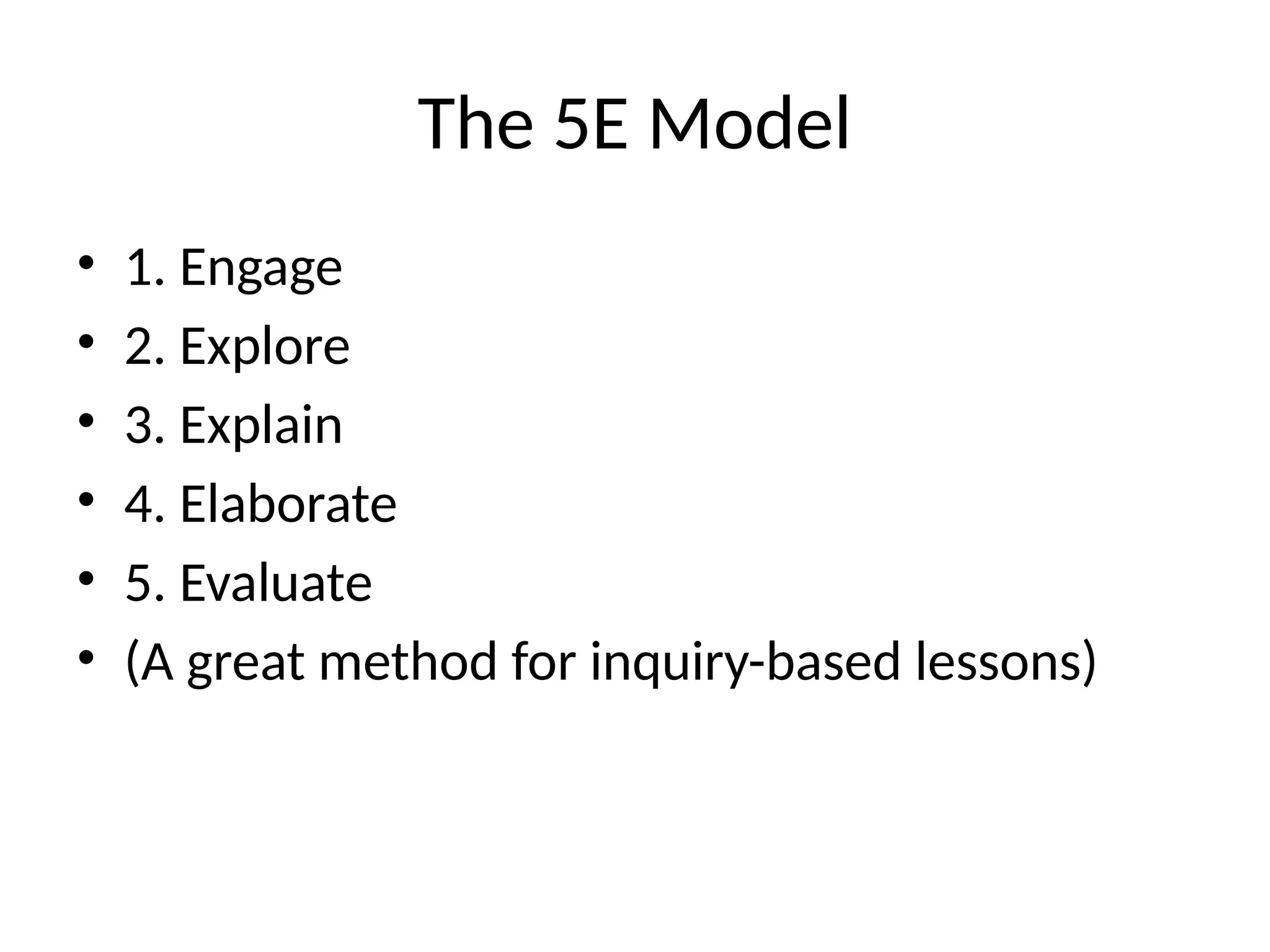 The 5E Model
• 1. Engage
• 2. Explore
• 3. Explain
• 4. Elaborate
• 5. Evaluate
• (A great method for inquiry-based lessons)
 