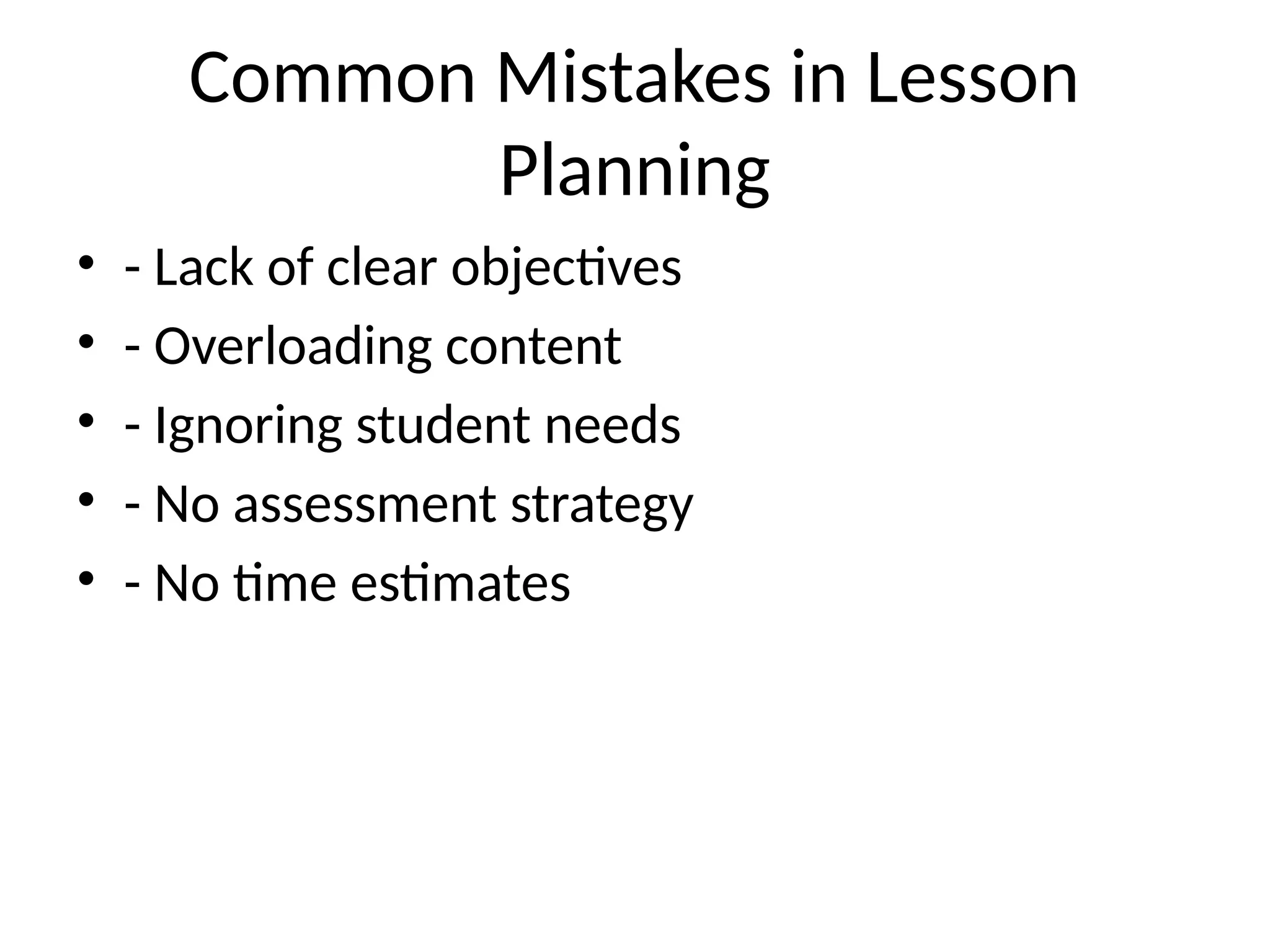 Common Mistakes in Lesson
Planning
• - Lack of clear objectives
• - Overloading content
• - Ignoring student needs
• - No assessment strategy
• - No time estimates
 