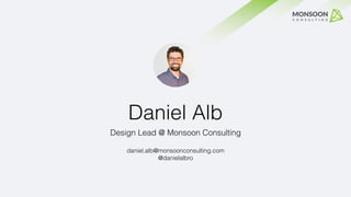 Daniel Alb
Design Lead @ Monsoon Consulting
daniel.alb@monsoonconsulting.com
@danielalbro
 
