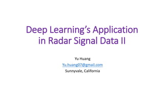 Deep Learning’s Application
in Radar Signal Data II
Yu Huang
Yu.huang07@gmail.com
Sunnyvale, California
 