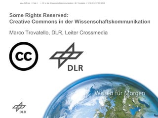 Some Rights Reserved:
Creative Commons in der Wissenschaftskommunikation
Marco Trovatello, DLR
> CC in der Wissenschaftskommunikation > M. Trovatello > 5.12.2012, FWK 2012www.DLR.de • Folie 1
 