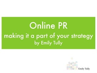 Online PR
making it a part of your strategy
           by Emily Tully
 
