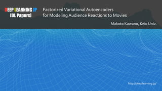 DEEP LEARNING JP
[DL Papers]
FactorizedVariational Autoencoders
for Modeling Audience Reactions to Movies
Makoto Kawano, Keio Univ.
http://deeplearning.jp/
 