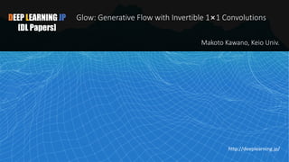 DEEP LEARNING JP
[DL Papers]
Glow: Generative Flow with Invertible 1⨯1 Convolutions
Makoto Kawano, Keio Univ.
http://deeplearning.jp/
1
 