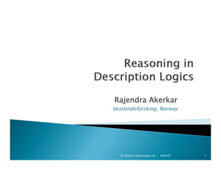 Rajendra Akerkar
Vestlandsforsking, Norway




   R. Akerkar: Reasoning in DL   10:58:57   1
 