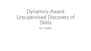 Dynamics-Aware
Unsupervised Discovery of
Skills
Joji Toyama
 