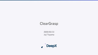 ClearGrasp
2020/03/13
Joji Toyama
 