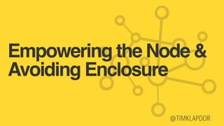 @TIMKLAPDOR
Empowering the Node &
Avoiding Enclosure
 