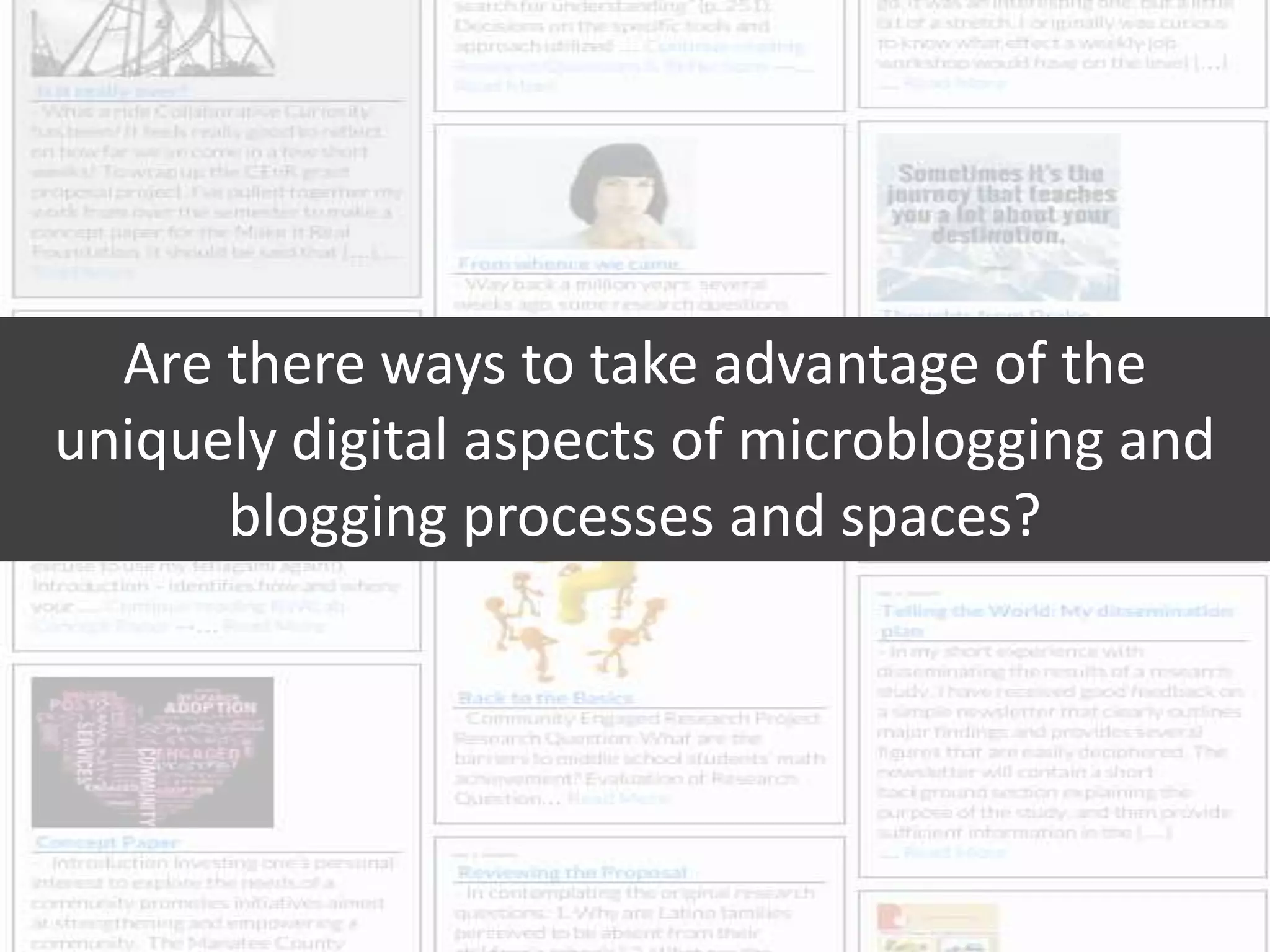 Are there ways to take advantage of the
uniquely digital aspects of microblogging and
blogging processes and spaces?
 