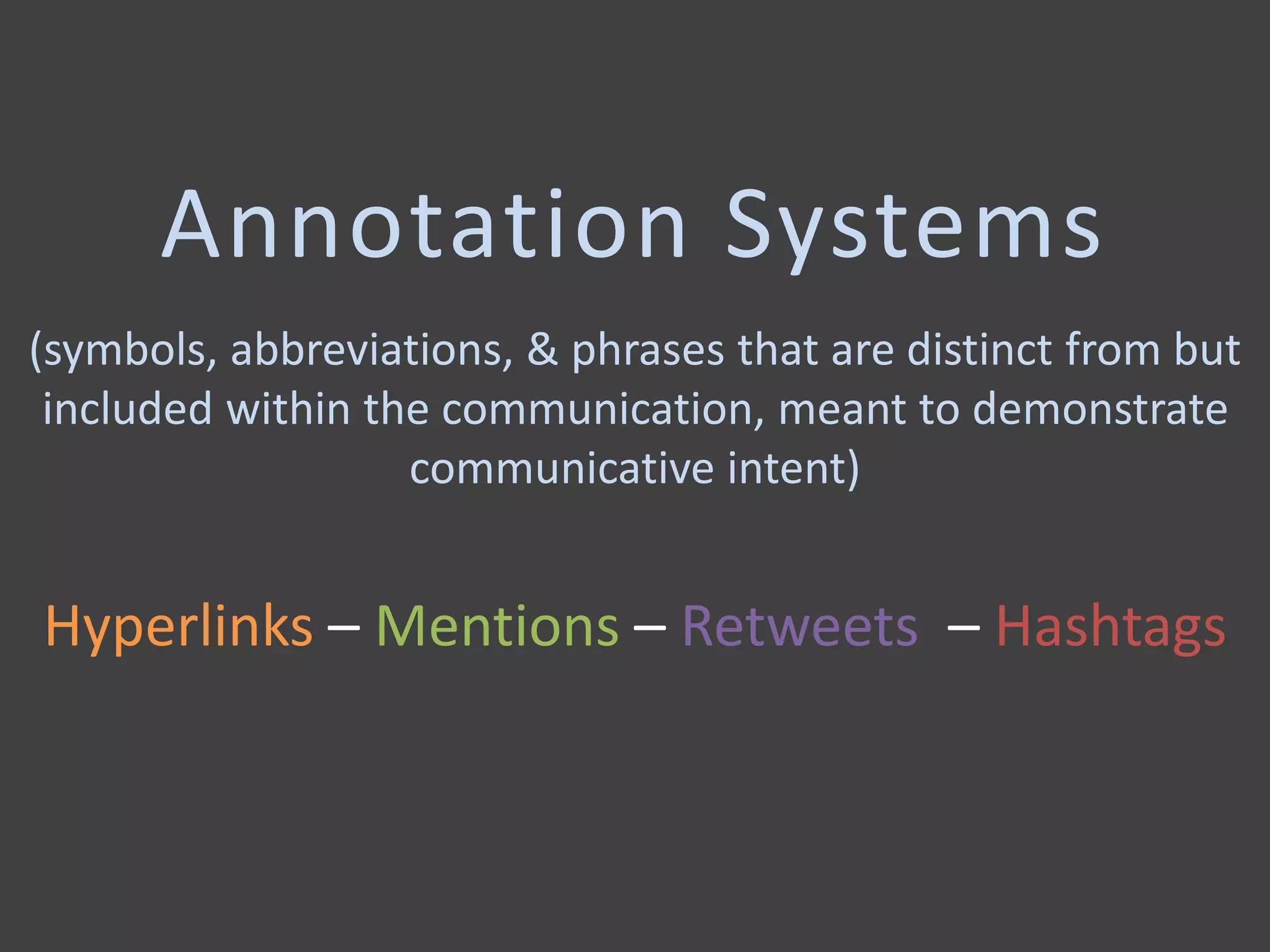 Annotation Systems
(symbols, abbreviations, & phrases that are distinct from but
included within the communication, meant to demonstrate
communicative intent)
Hyperlinks – Mentions – Retweets – Hashtags
 