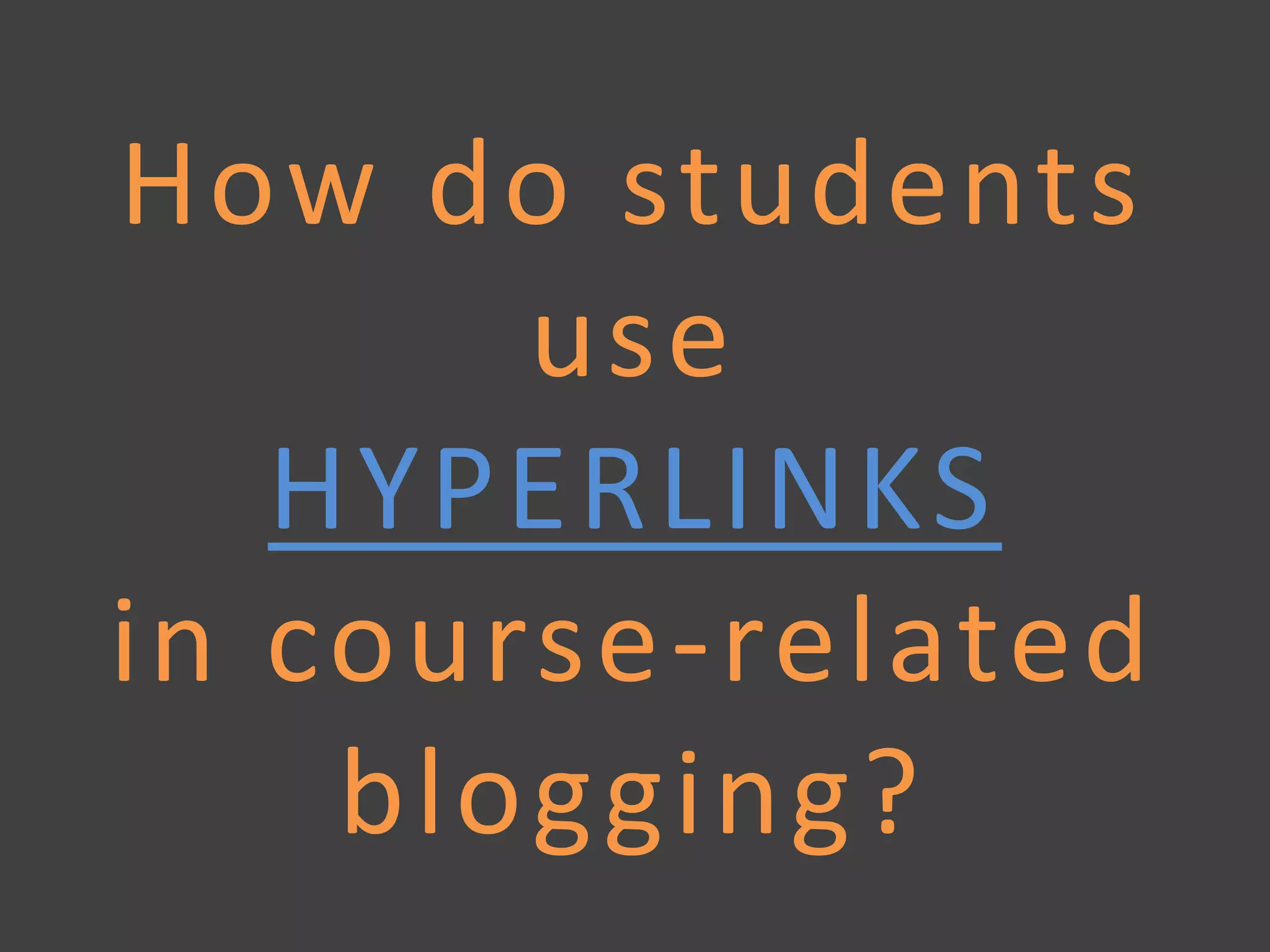 How do students
use
HYPERLINKS
in course-related
blogging?
 